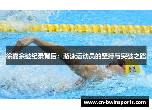 徐嘉余破纪录背后：游泳运动员的坚持与突破之路
