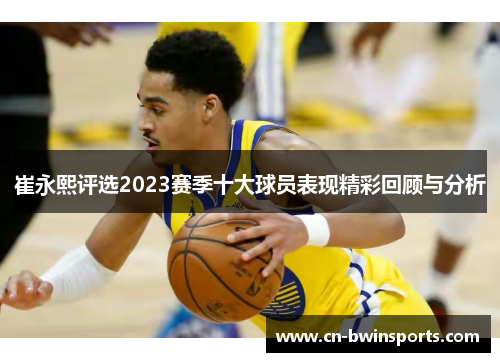 崔永熙评选2023赛季十大球员表现精彩回顾与分析