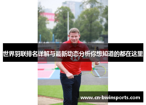 世界羽联排名详解与最新动态分析你想知道的都在这里