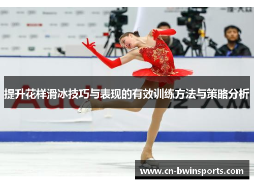 提升花样滑冰技巧与表现的有效训练方法与策略分析