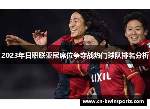 2023年日职联亚冠席位争夺战热门球队排名分析