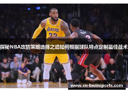 探秘NBA攻防策略选择之道如何根据球队特点定制最佳战术