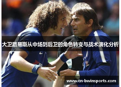 大卫路易斯从中场到后卫的角色转变与战术演化分析