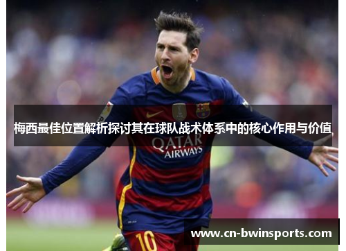 梅西最佳位置解析探讨其在球队战术体系中的核心作用与价值