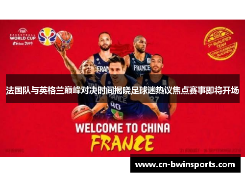 法国队与英格兰巅峰对决时间揭晓足球迷热议焦点赛事即将开场