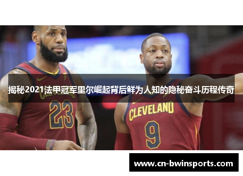 揭秘2021法甲冠军里尔崛起背后鲜为人知的隐秘奋斗历程传奇